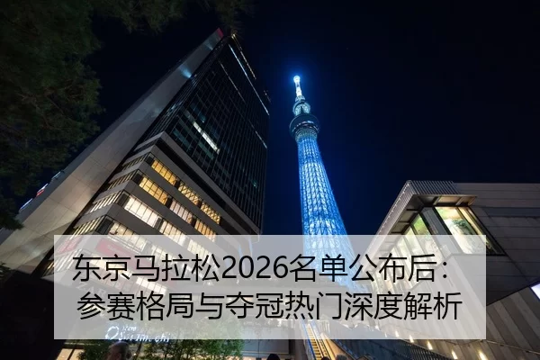 东京马拉松2026名单公布后：参赛格局与夺冠热门深度解析