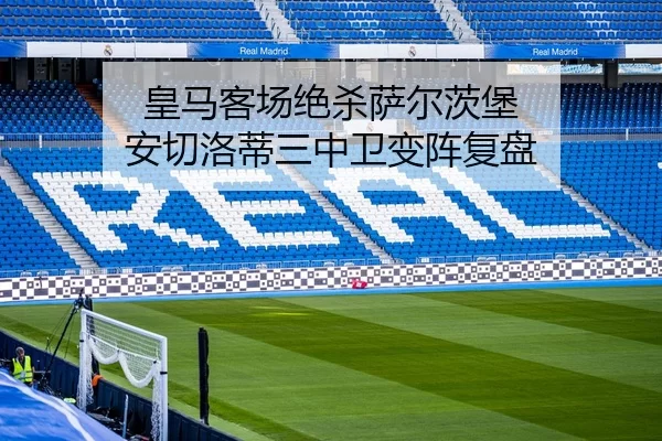 皇马客场绝杀萨尔茨堡 安切洛蒂三中卫变阵复盘